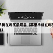 苹果手机在哪买最可靠（苹果手机在哪买最可靠便宜）