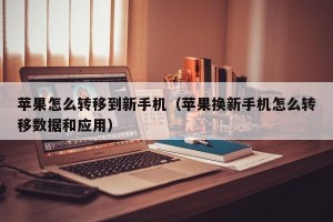 苹果怎么转移到新手机（苹果换新手机怎么转移数据和应用）