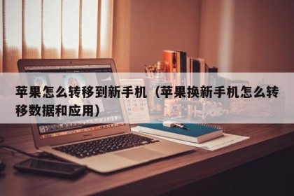 苹果怎么转移到新手机（苹果换新手机怎么转移数据和应用）