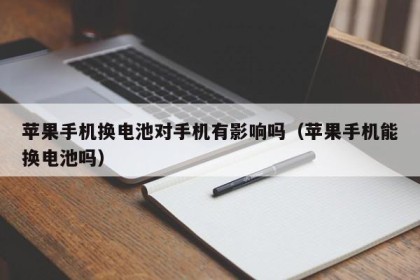 苹果手机换电池对手机有影响吗（苹果手机能换电池吗）