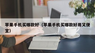 苹果手机买哪款好（苹果手机买哪款好用又便宜）