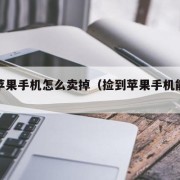 捡到苹果手机怎么卖掉（捡到苹果手机能卖掉吗）