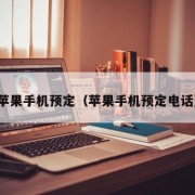 苹果手机预定（苹果手机预定电话）