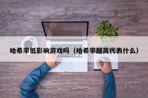 哈希率低影响游戏吗（哈希率越高代表什么）