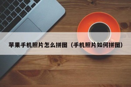 苹果手机照片怎么拼图（手机照片如何拼图）