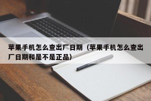 苹果手机怎么查出厂日期（苹果手机怎么查出厂日期和是不是正品）