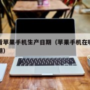 怎么看苹果手机生产日期（苹果手机在哪看出厂日期）