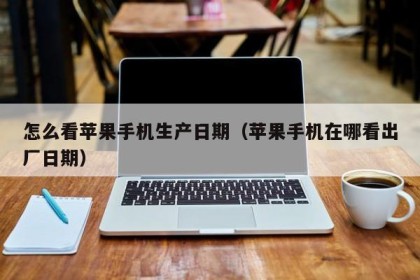 怎么看苹果手机生产日期（苹果手机在哪看出厂日期）