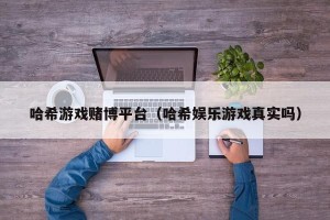哈希游戏赌博平台（哈希娱乐游戏真实吗）