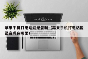 苹果手机打电话能录音吗（苹果手机打电话能录音吗在哪里）