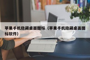 苹果手机隐藏桌面图标（苹果手机隐藏桌面图标软件）