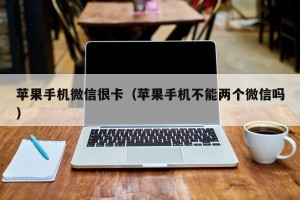 苹果手机微信很卡（苹果手机不能两个微信吗）