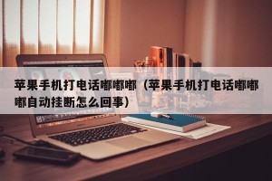 苹果手机打电话嘟嘟嘟（苹果手机打电话嘟嘟嘟自动挂断怎么回事）