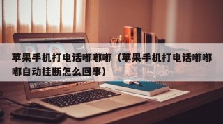 苹果手机打电话嘟嘟嘟（苹果手机打电话嘟嘟嘟自动挂断怎么回事）