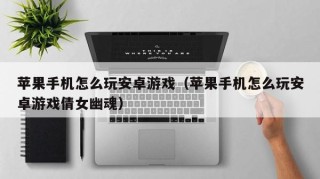 苹果手机怎么玩安卓游戏（苹果手机怎么玩安卓游戏倩女幽魂）