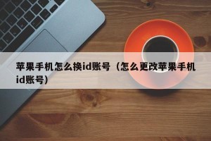 苹果手机怎么换id账号（怎么更改苹果手机id账号）