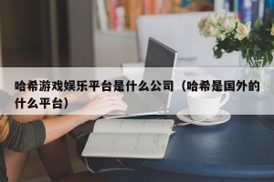 哈希游戏娱乐平台是什么公司（哈希是国外的什么平台）