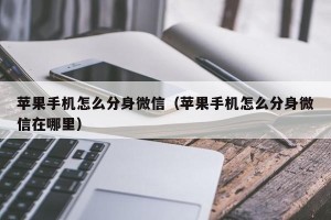 苹果手机怎么分身微信（苹果手机怎么分身微信在哪里）