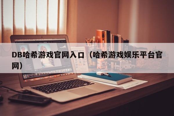 DB哈希游戏官网入口(哈希游戏娱乐平台官网)