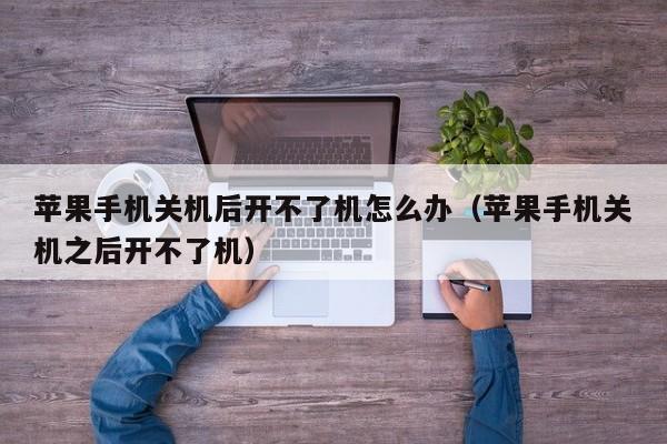 苹果手机关机后开不了机怎么办(苹果手机关机之后开不了机)