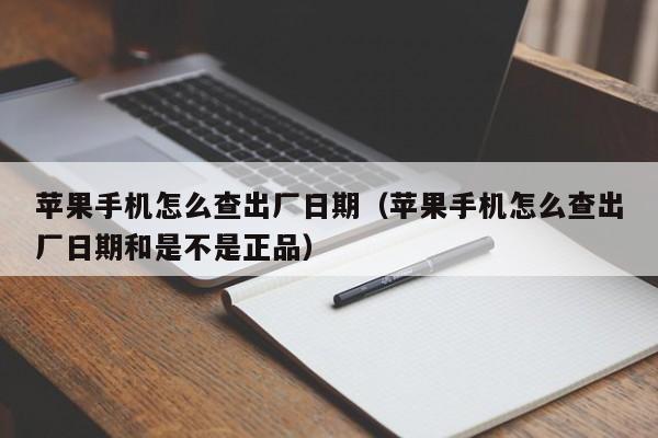 苹果手机怎么查出厂日期(苹果手机怎么查出厂日期和是不是正品)