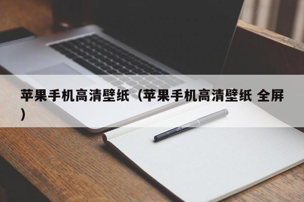 苹果手机高清壁纸(苹果手机高清壁纸 全屏)