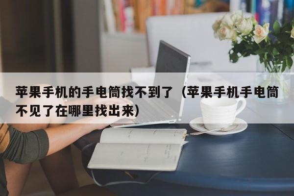 苹果手机的手电筒找不到了(苹果手机手电筒不见了在哪里找出来)