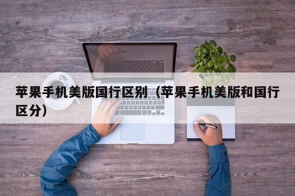 苹果手机美版国行区别(苹果手机美版和国行区分)