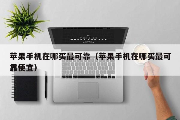 苹果手机在哪买最可靠(苹果手机在哪买最可靠便宜)